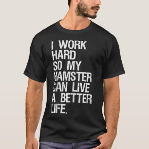 I Work Hard So My Hamster Can Live A Better Life T-Shirt