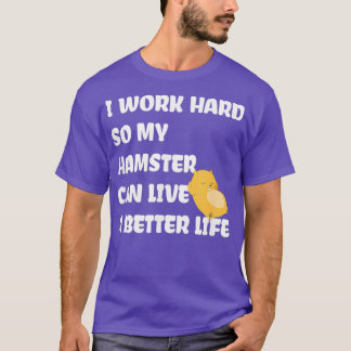 I Work Hard So My Hamster Can Live A Better Life T-Shirt