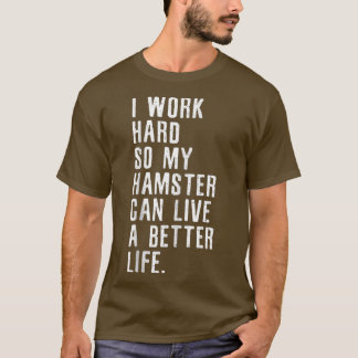 I Work Hard So My Hamster Can Live A Better Life T-Shirt