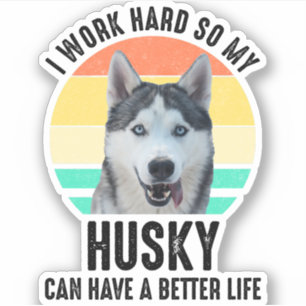 I Work Hard So My Husky Can Have A Better Life