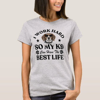 I Work Hard So My K9 Can Have The Best Life Dog T-Shirt