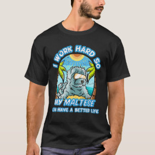 I Work Hard So My Maltese Can Have A Better Life D T-Shirt