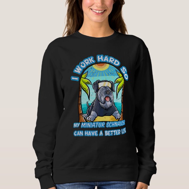 I Work Hard So My Miniature Schnauzer Can Have A B Sweatshirt (Front)