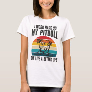 I Work Hard So My Pitbull Can Have A Better Life T-Shirt