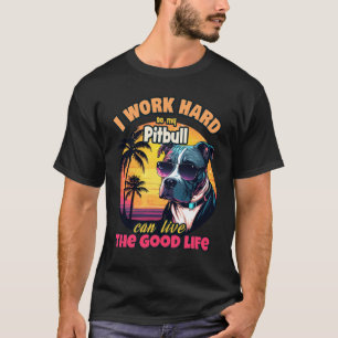 I work hard so my pitbull can live the good life T-Shirt