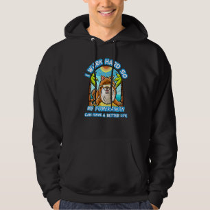 I Work Hard So My Pomeranian Can Have A Better Lif Hoodie