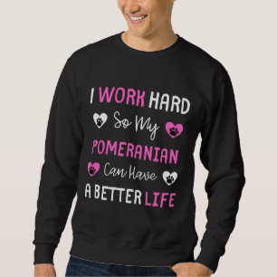 I Work Hard So My Pomeranian Can Have A Better Lif Sweatshirt