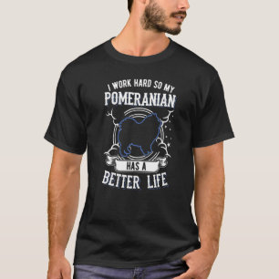 I Work Hard So My Pomeranian Can Have A Better Lif T-Shirt