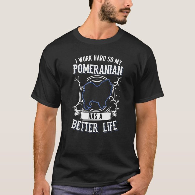 I Work Hard So My Pomeranian Can Have A Better Lif T-Shirt (Front)