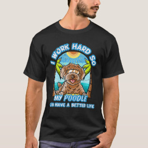 I Work Hard So My Poodle Can Have A Better Life Do T-Shirt