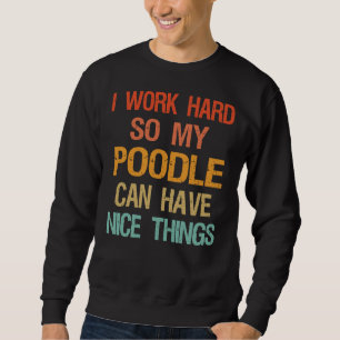 I Work Hard So My Poodle Can Have Nice Things Sweatshirt