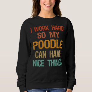 I Work Hard So My Poodle Can Have Nice Things Sweatshirt