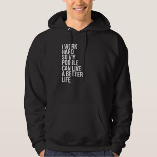 I Work Hard So My Poodle Can Live A Better Life Hoodie