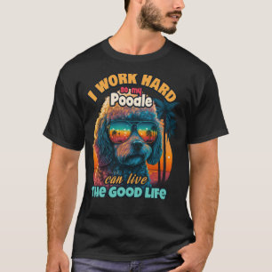 I work hard so my poodle can live the good life T-Shirt