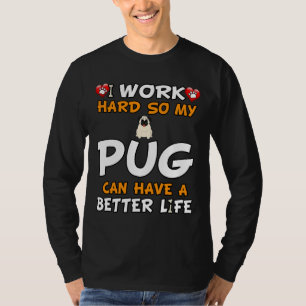 I Work Hard So My Pug Can Have A Better Life - Pug T-Shirt