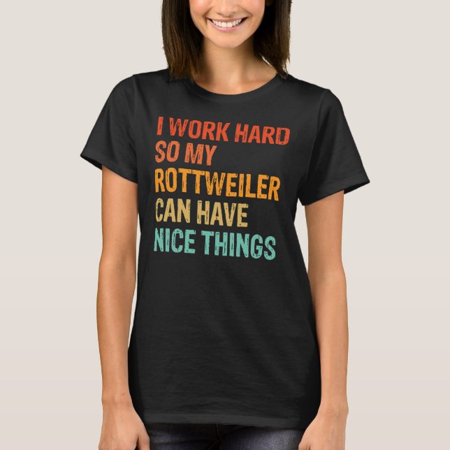 I Work Hard So My Rottweiler Can Have Nice Things  T-Shirt (Front)