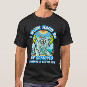 I Work Hard So My Samoyed Can Have A Better Life D T-Shirt