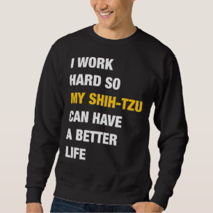 I Work Hard So My Shih  Tzu Can Have A Better Life Sweatshirt