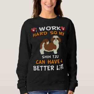 I Work Hard So My Shih Tzu Can Have A Better Life Sweatshirt