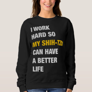 I Work Hard So My Shih Tzu Can Have A Better Life Sweatshirt