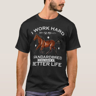 I Work Hard So My Standardbred Horse Can Have A Be T-Shirt