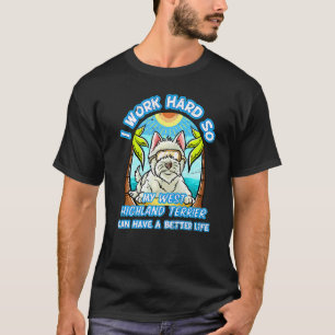 I Work Hard So My West Highland Terrier Has A Bett T-Shirt