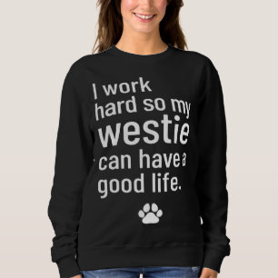I Work Hard So My Westie Can Have A Good Life Sweatshirt