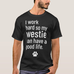 I Work Hard So My Westie Can Have A Good Life T-Shirt