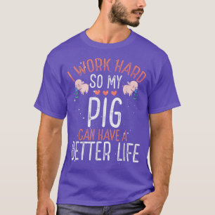 I Work Hard so Pig Can Have A Better Life T-Shirt