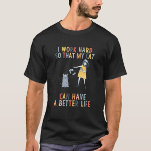 I Work Hard So That My Cat Can Have A Better Life T-Shirt