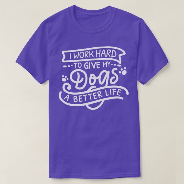 I Work Hard To Give My Dogs A Better Life1 T-Shirt (Design Front)