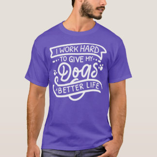 I Work Hard To Give My Dogs A Better Life1 T-Shirt
