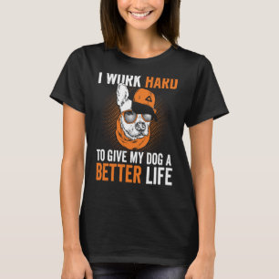 I work hard to give my dogs a better life T-Shirt