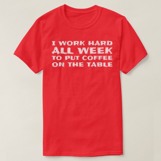 I Work Hard to Put Coffee on The Table Funny Coffe T-Shirt (Design Front)
