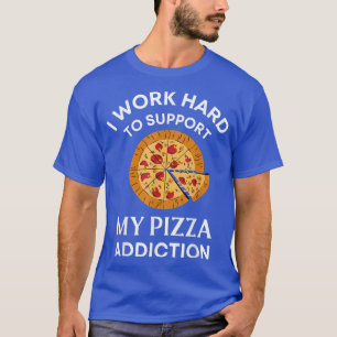I Work Hard To Support My Pizza Addiction Funny F T-Shirt