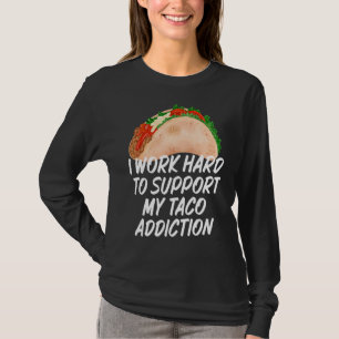 I Work Hard To Support My Taco Addiction  Tacos T-Shirt