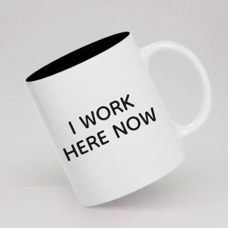 I Work Here Now Coffee Mug Gift for New Employees