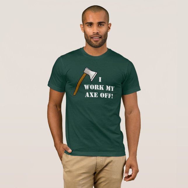 I Work My Axe Off T-shirt (Front Full)
