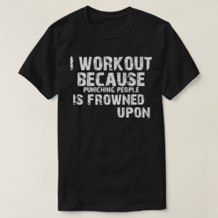 I Work Out Because Punching People Is Frowned Upon T-Shirt