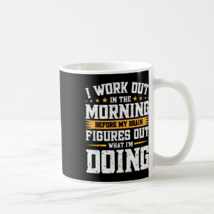 I Work Out In The Morning Before My Brain Figures  Coffee Mug