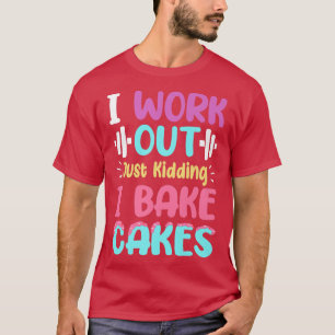 I Work Out Just Kidding I Bake Cakes Confectioner T-Shirt
