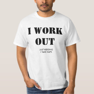 I work out. Just kidding, I take naps. T-Shirt