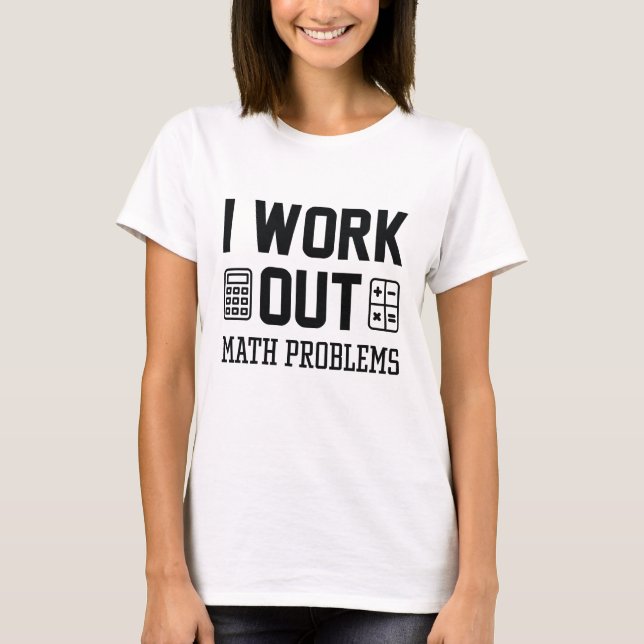 I Work Out Math Problems T-Shirt (Front)
