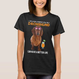 I Work So Hard My Dachshund Can Have A Better Life T-Shirt