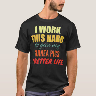 I Work This Hard To Give My Guinea Pigs A Better L T-Shirt