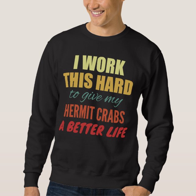 I Work This Hard To Give My Hermit Crabs A Better  Sweatshirt (Front)