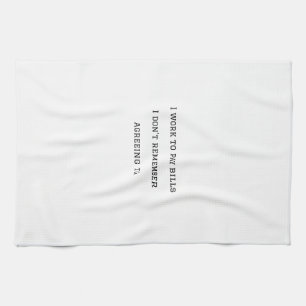 I work to pay bills I dont remember agreeing to. Tea Towel
