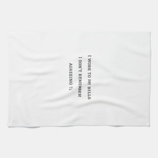 I work to pay bills I dont remember agreeing to. Tea Towel