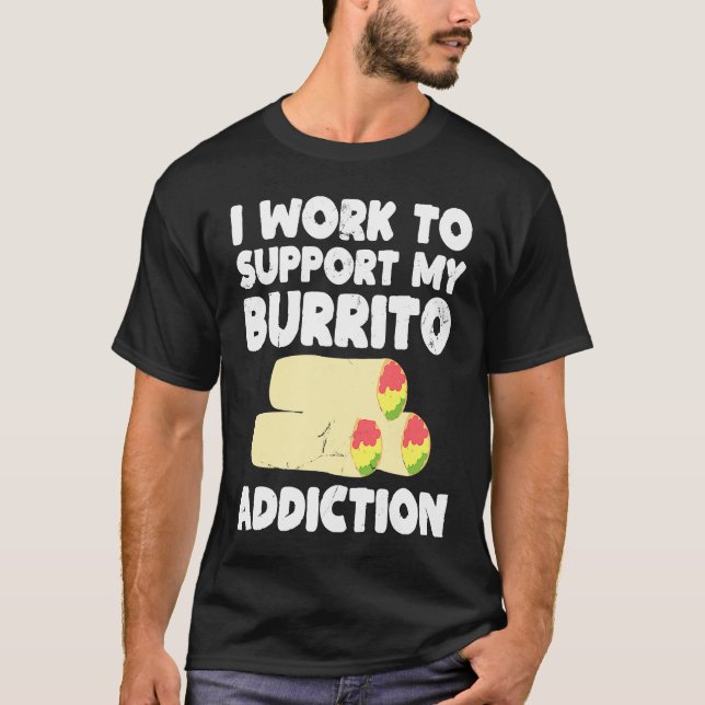 I Work to Support My Burrito Addiction Mexican Foo T-Shirt (Front)