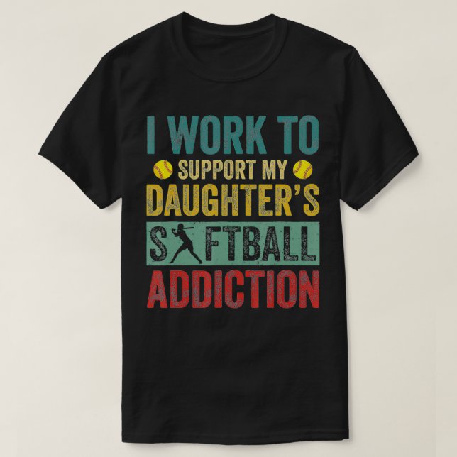 I Work To Support My Daughter's Softball Addiction T-Shirt (Design Front)